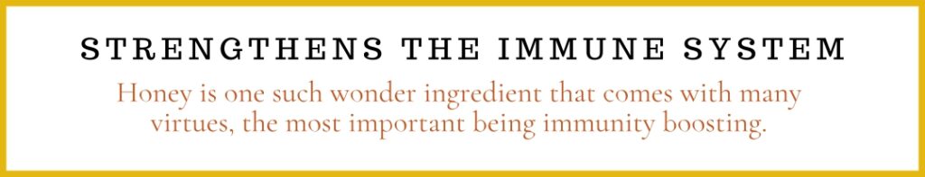 Strengthens the immune system

Honey is one such wonder ingredient that comes with many virtues, the most important being immunity boosting.